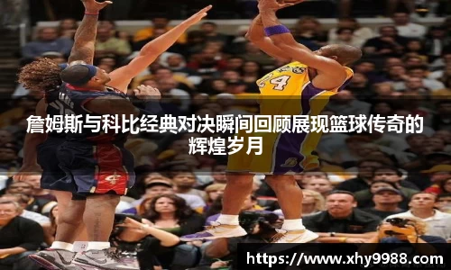 詹姆斯与科比经典对决瞬间回顾展现篮球传奇的辉煌岁月