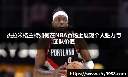 杰拉米格兰特如何在NBA赛场上展现个人魅力与团队价值